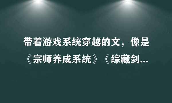 带着游戏系统穿越的文，像是《宗师养成系统》《综藏剑》《面瘫追七记》之类的，一定要耽美的。