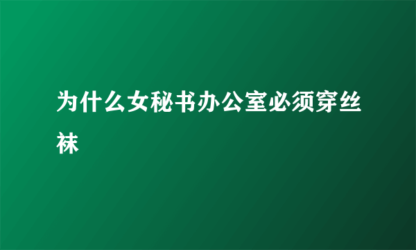 为什么女秘书办公室必须穿丝袜