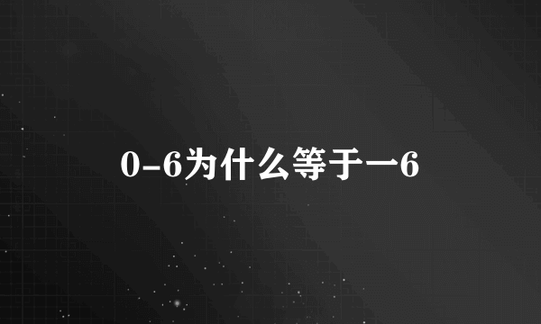 0-6为什么等于一6