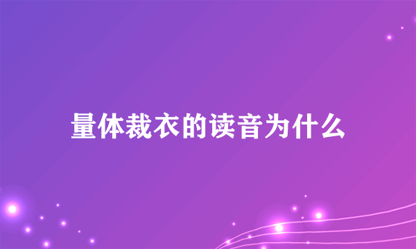 量体裁衣的读音为什么