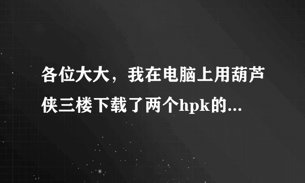 各位大大，我在电脑上用葫芦侠三楼下载了两个hpk的游戏，结果无法安装到手机上。我试过汉卓网安装器和