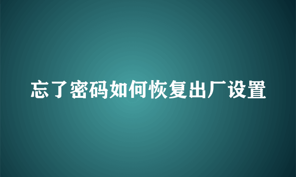 忘了密码如何恢复出厂设置