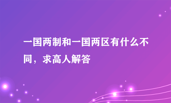 一国两制和一国两区有什么不同，求高人解答