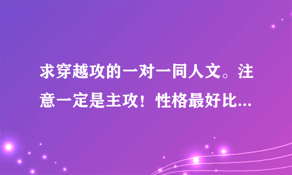 求穿越攻的一对一同人文。注意一定是主攻！性格最好比较强势的。