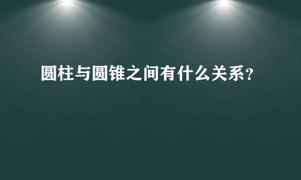 圆柱与圆锥之间有什么关系？