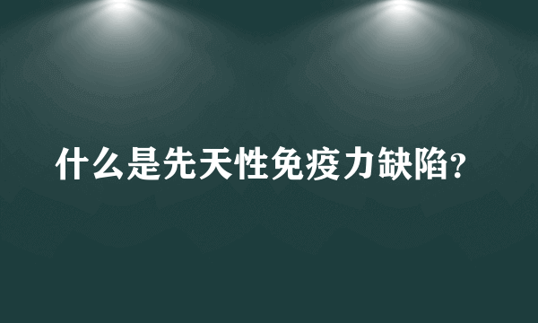 什么是先天性免疫力缺陷？