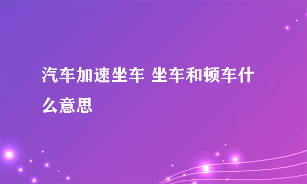 汽车加速坐车 坐车和顿车什么意思