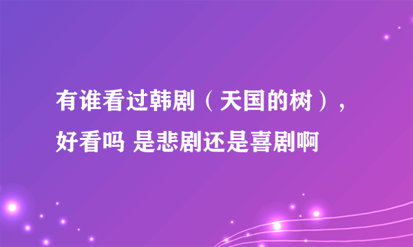 有谁看过韩剧（天国的树），好看吗 是悲剧还是喜剧啊