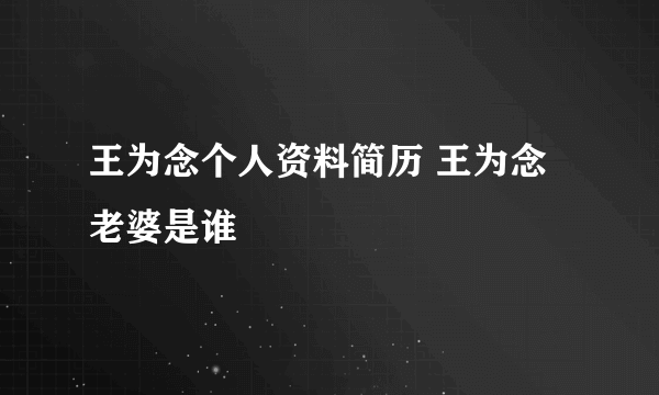 王为念个人资料简历 王为念老婆是谁