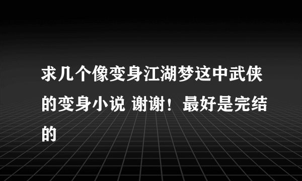 求几个像变身江湖梦这中武侠的变身小说 谢谢！最好是完结的