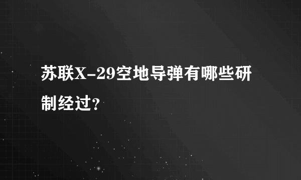 苏联X-29空地导弹有哪些研制经过？