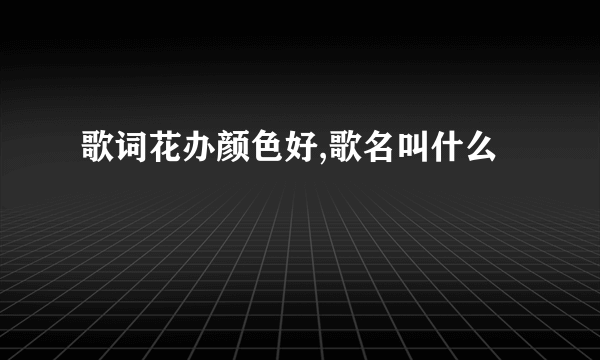 歌词花办颜色好,歌名叫什么