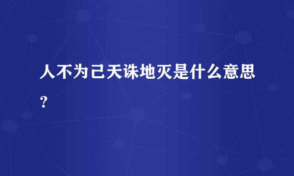 人不为己天诛地灭是什么意思？