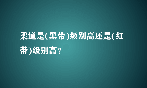 柔道是(黑带)级别高还是(红带)级别高？