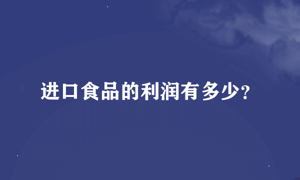 进口食品的利润有多少？