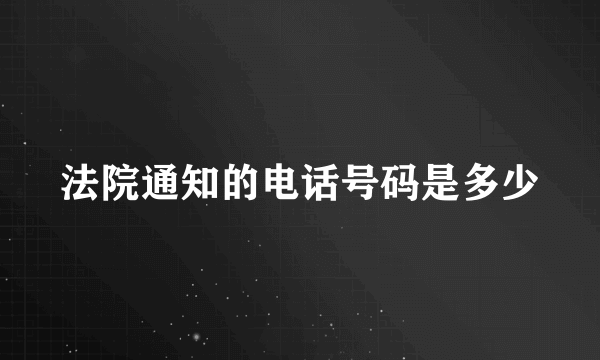 法院通知的电话号码是多少