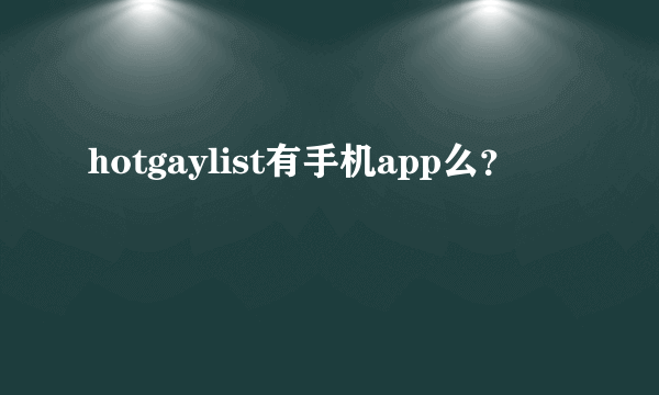 hotgaylist有手机app么？