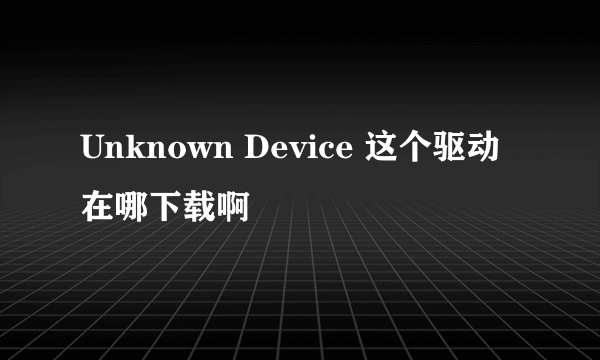 Unknown Device 这个驱动在哪下载啊