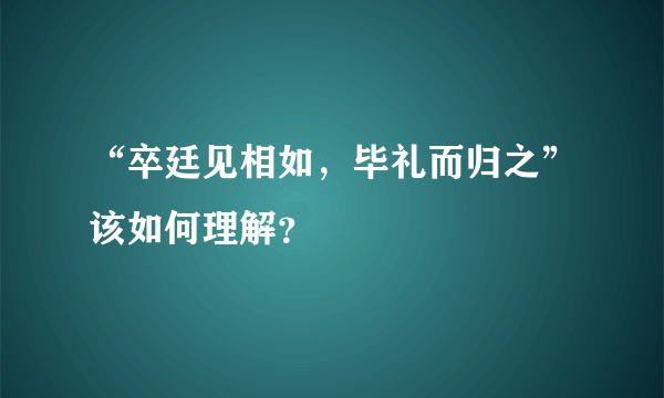 “卒廷见相如，毕礼而归之”该如何理解？