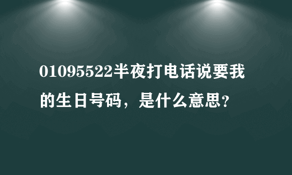 01095522半夜打电话说要我的生日号码，是什么意思？