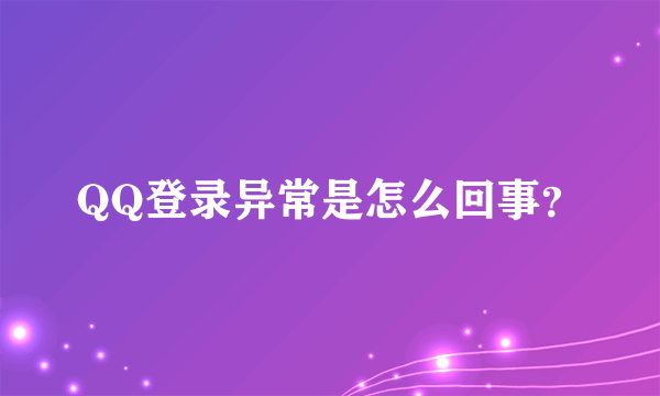 QQ登录异常是怎么回事？