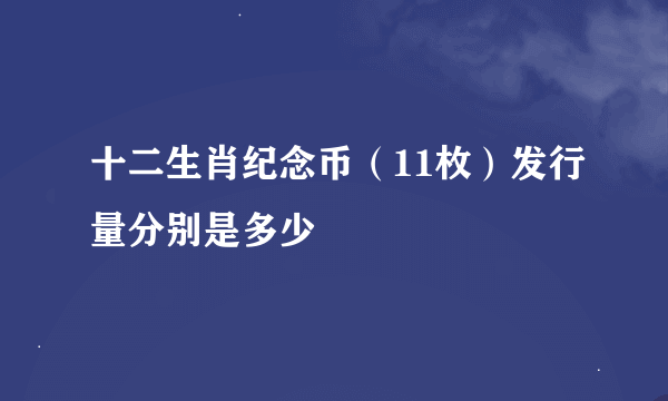 十二生肖纪念币（11枚）发行量分别是多少