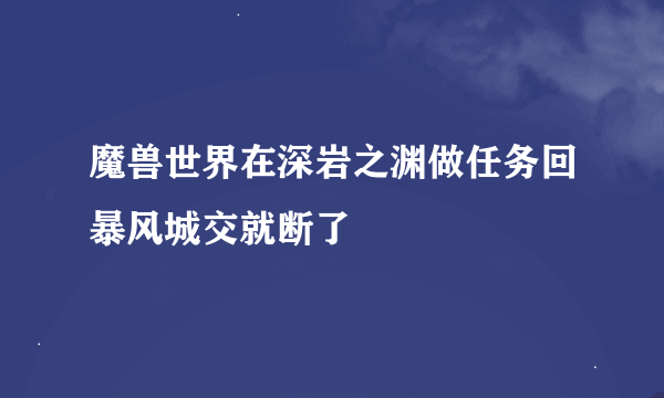 魔兽世界在深岩之渊做任务回暴风城交就断了