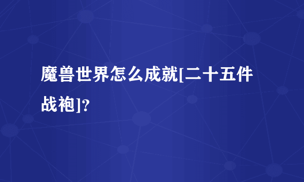 魔兽世界怎么成就[二十五件战袍]？