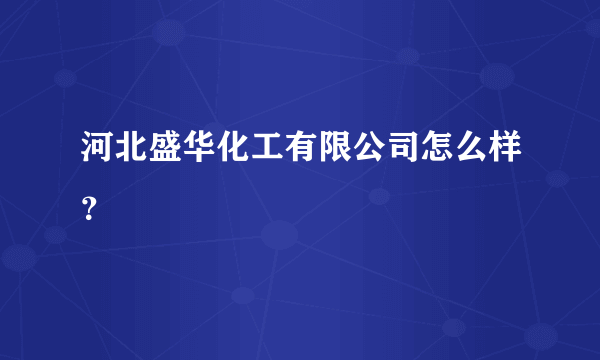 河北盛华化工有限公司怎么样？