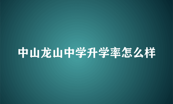 中山龙山中学升学率怎么样