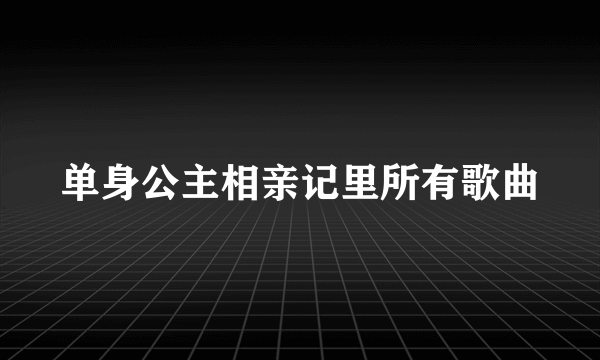 单身公主相亲记里所有歌曲