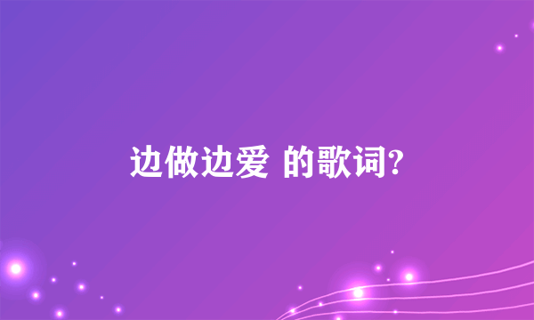 边做边爱 的歌词?