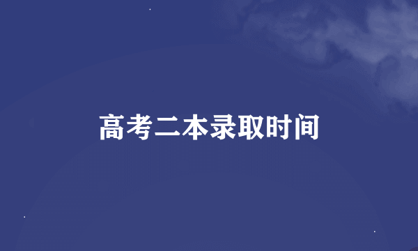 高考二本录取时间