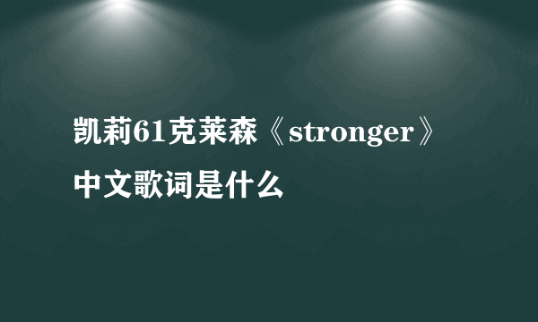 凯莉61克莱森《stronger》中文歌词是什么