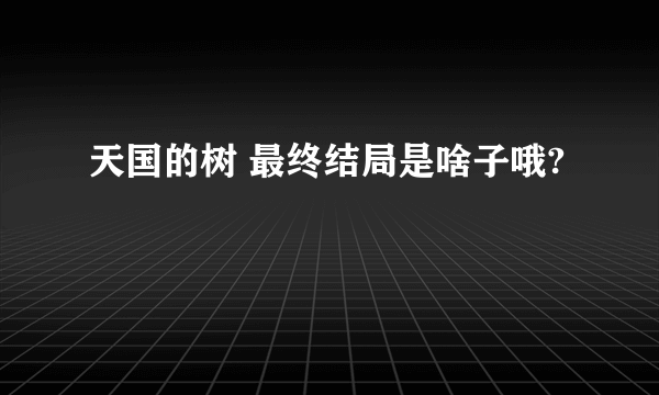 天国的树 最终结局是啥子哦?