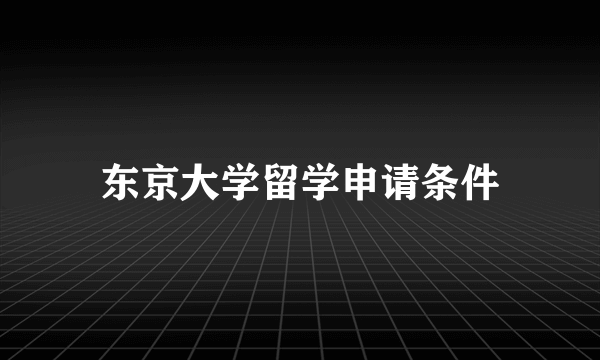 东京大学留学申请条件