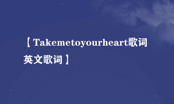 【Takemetoyourheart歌词英文歌词】