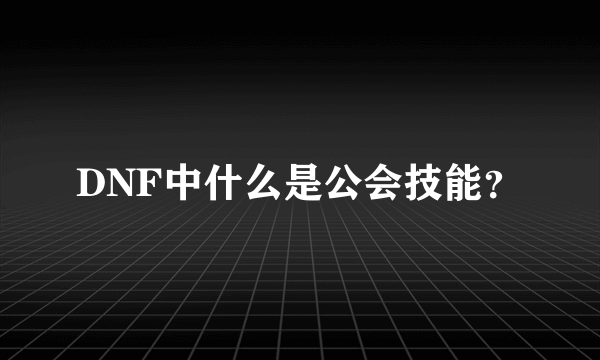 DNF中什么是公会技能？