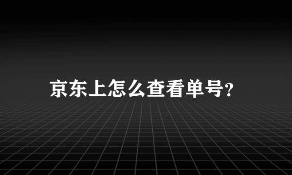 京东上怎么查看单号？