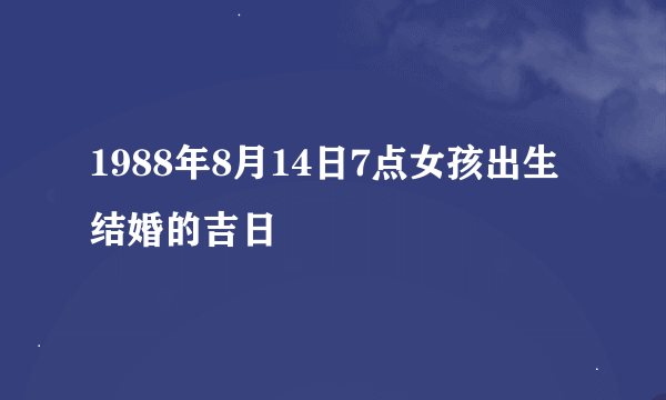 1988年8月14日7点女孩出生结婚的吉日