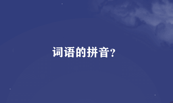 词语的拼音？