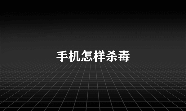 手机怎样杀毒