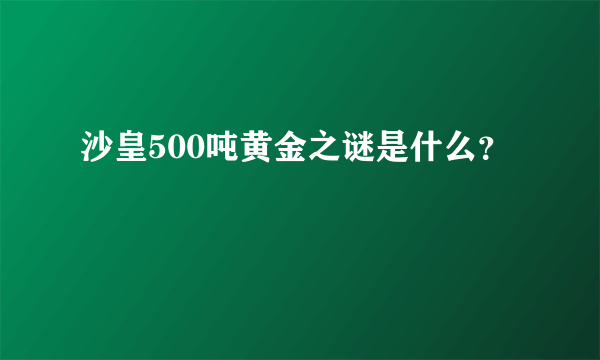 沙皇500吨黄金之谜是什么？