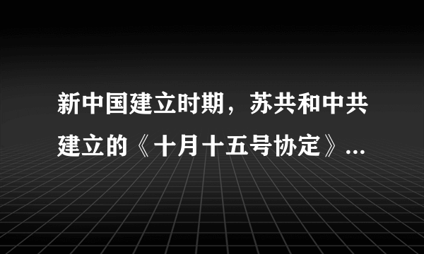 新中国建立时期，苏共和中共建立的《十月十五号协定》是什么？