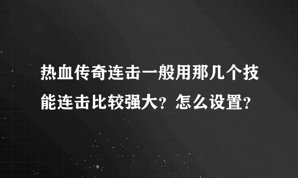 热血传奇连击一般用那几个技能连击比较强大？怎么设置？