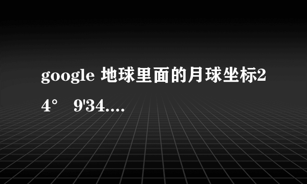 google 地球里面的月球坐标24° 9'34.75