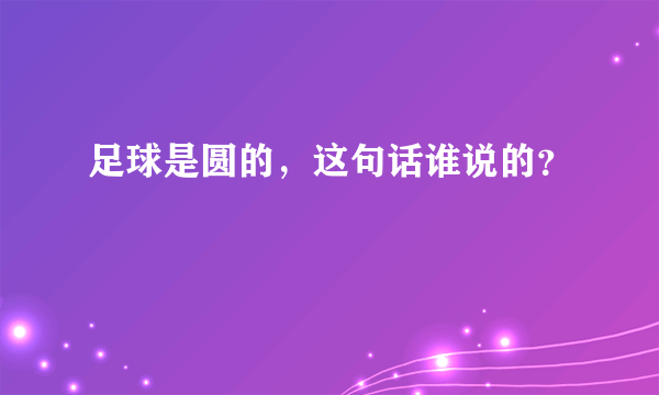 足球是圆的，这句话谁说的？