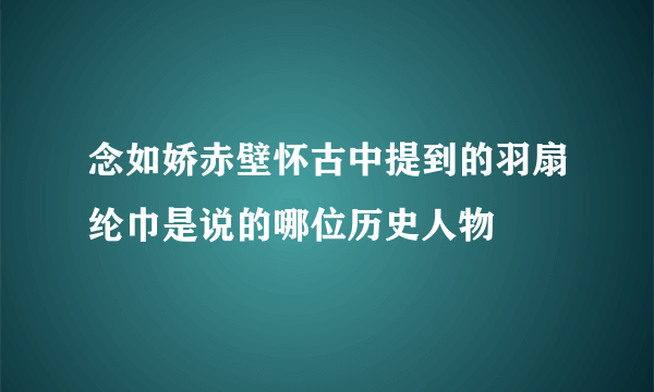 念如娇赤壁怀古中提到的羽扇纶巾是说的哪位历史人物