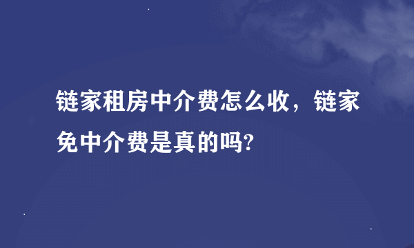 链家租房中介费怎么收，链家免中介费是真的吗?