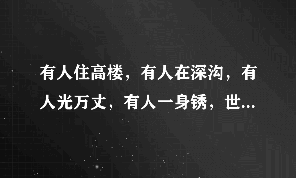 有人住高楼，有人在深沟，有人光万丈，有人一身锈，世人万千种，浮云莫去求，斯人若彩虹，遇上方知有